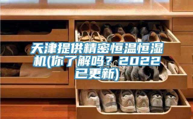 天津提供精密恒温恒湿机(你了解吗？2022已更新)