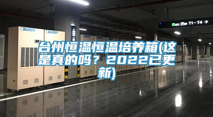 台州恒温恒温培养箱(这是真的吗？2022已更新)