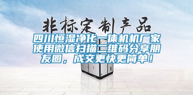 四川恒湿净化一体机机厂家使用微信扫描二维码分享朋友圈，成交更快更简单！