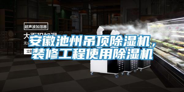 安徽池州吊顶91香蕉视频下载网站，装修工程使用91香蕉视频下载网站