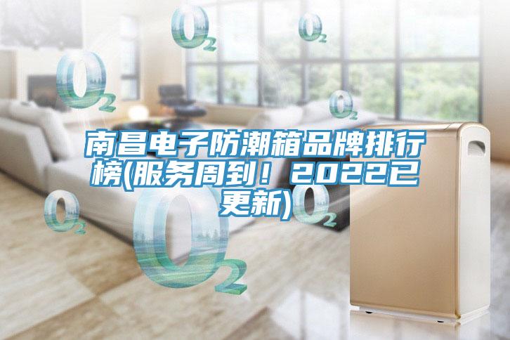 南昌电子防潮箱品牌排行榜(服务周到！2022已更新)