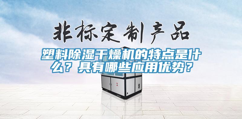 塑料除湿干燥机的特点是什么？具有哪些应用优势？