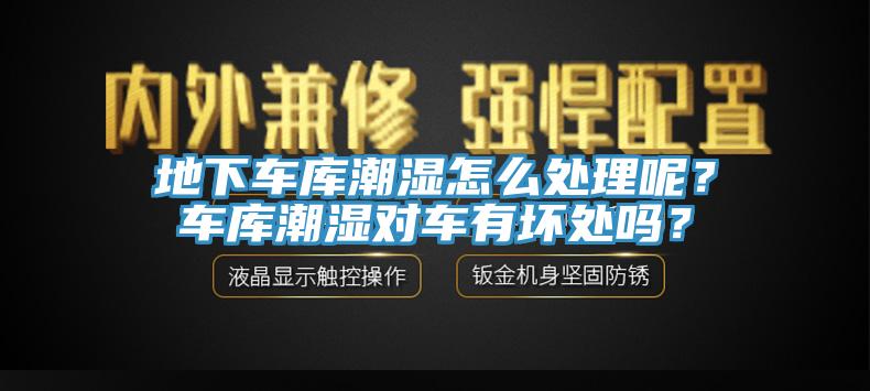 地下车库潮湿怎么处理呢？车库潮湿对车有坏处吗？