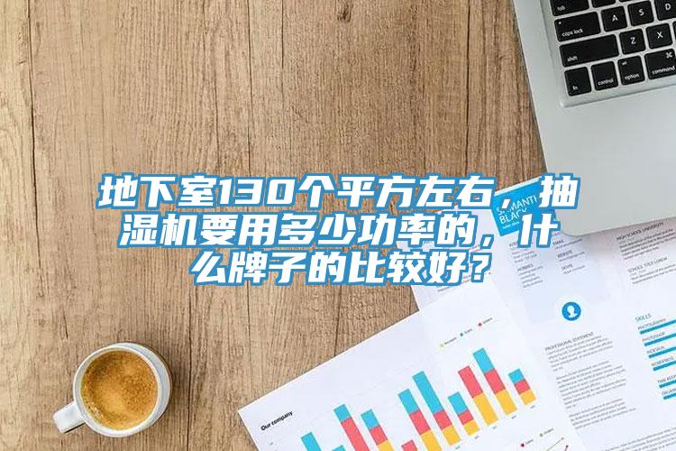 地下室130个平方左右，抽湿机要用多少功率的，什么牌子的比较好？