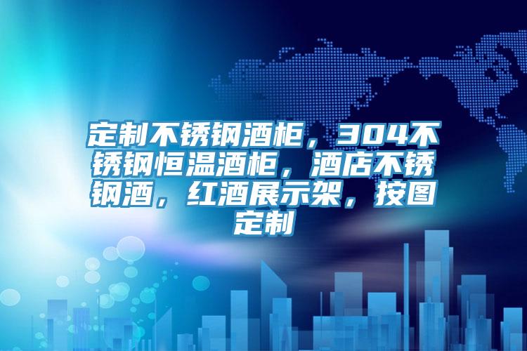 定制不锈钢酒柜，304不锈钢恒温酒柜，酒店不锈钢酒，红酒展示架，按图定制