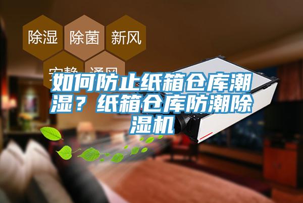 如何防止纸箱仓库潮湿？纸箱仓库防潮91香蕉视频下载网站