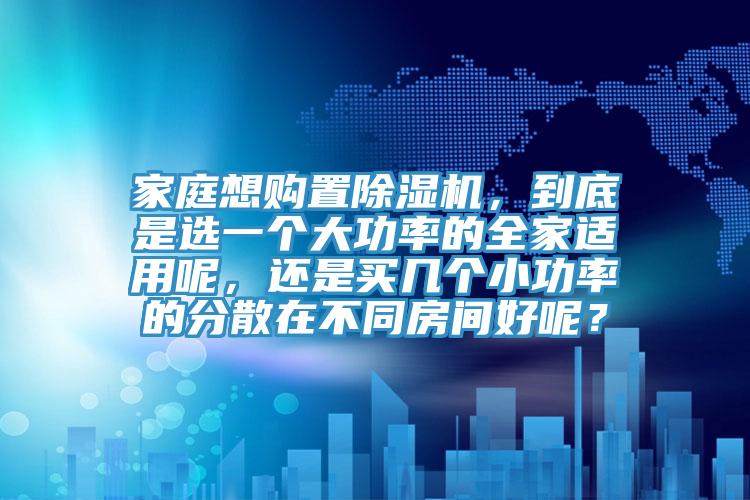 家庭想购置91香蕉视频下载网站，到底是选一个大功率的全家适用呢，还是买几个小功率的分散在不同房间好呢？