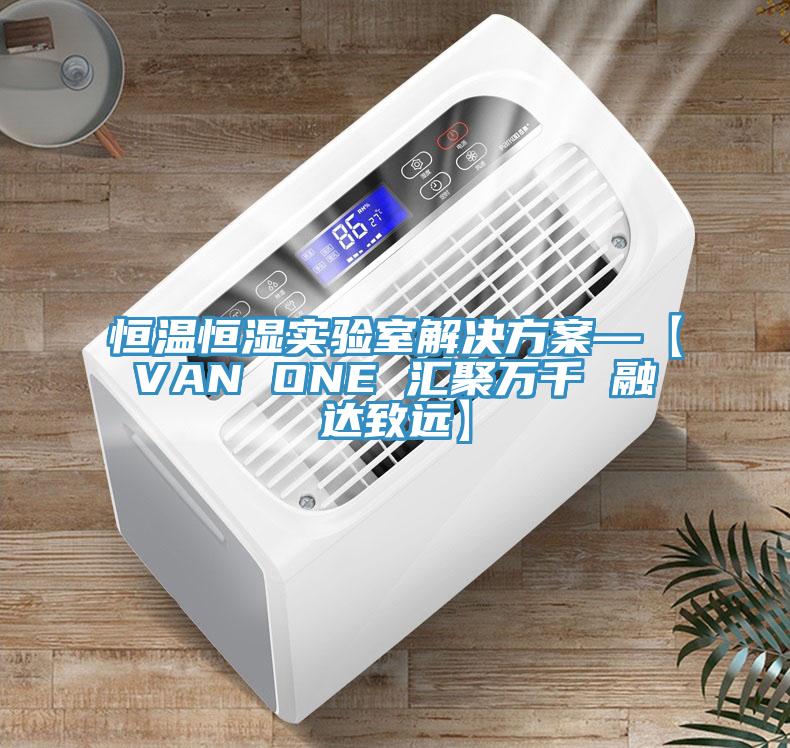 恒温恒湿实验室解决方案—【VAN ONE 汇聚万千 融达致远】