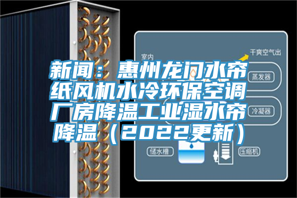 新闻：惠州龙门水帘纸风机水冷环保空调厂房降温工业湿水帘降温（2022更新）