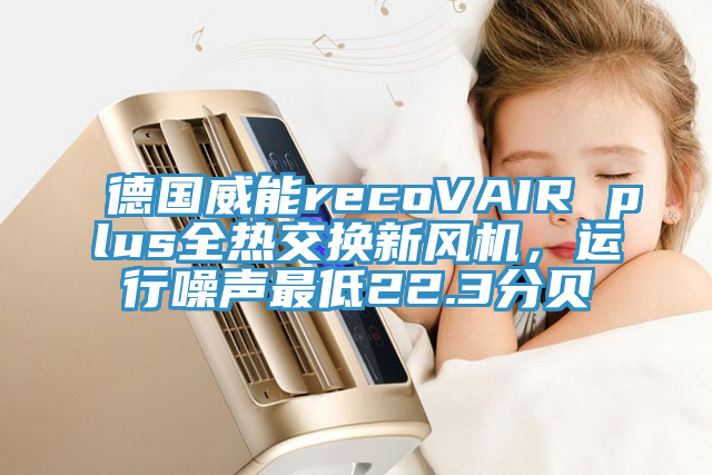 德国威能recoVAIR plus全热交换新风机，运行噪声最低22.3分贝