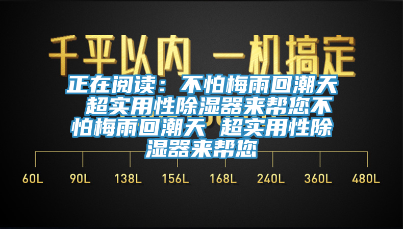 正在阅读：不怕梅雨回潮天 超实用性除湿器来帮您不怕梅雨回潮天 超实用性除湿器来帮您