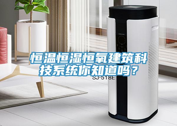 恒温恒湿恒氧建筑科技系统你知道吗？