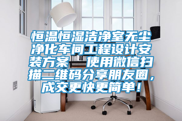 恒温恒湿洁净室无尘净化车间工程设计安装方案  使用微信扫描二维码分享朋友圈，成交更快更简单！