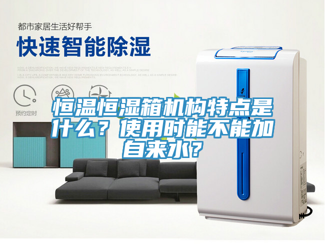 恒温恒湿箱机构特点是什么？使用时能不能加自来水？