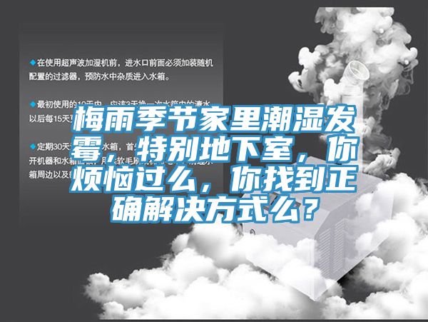 梅雨季节家里潮湿发霉，特别地下室，你烦恼过么，你找到正确解决方式么？