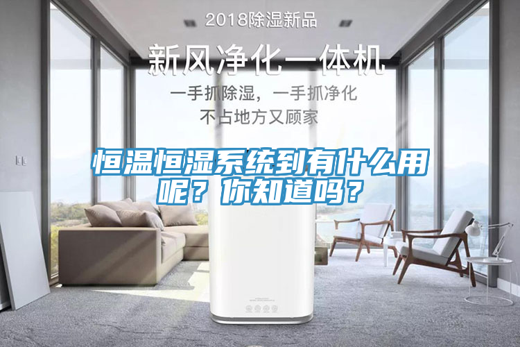 恒温恒湿系统到有什么用呢？你知道吗？