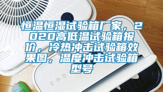 恒温恒湿试验箱厂家，2020高低温试验箱报价，冷热冲击试验箱效果图，温度冲击试验箱型号