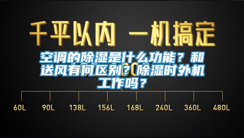 空调的除湿是什么功能？和送风有何区别？除湿时外机工作吗？