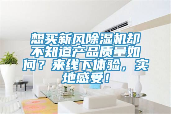 想买新风91香蕉视频下载网站却不知道产品质量如何？来线下体验，实地感受！