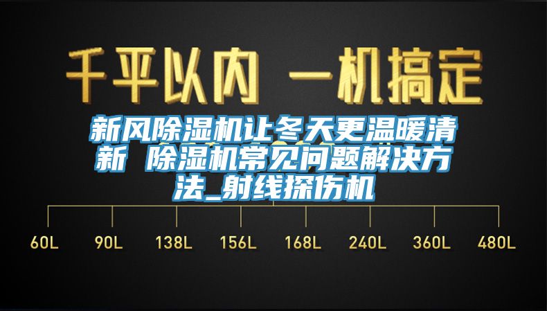 新风91香蕉视频下载网站让冬天更温暖清新 91香蕉视频下载网站常见问题解决方法_射线探伤机