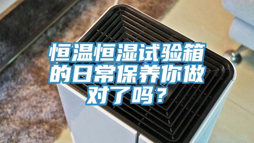 恒温恒湿试验箱的日常保养你做对了吗？