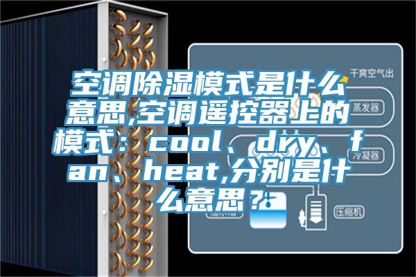 空调除湿模式是什么意思,空调遥控器上的模式：cool、dry、fan、heat,分别是什么意思？