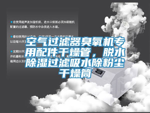 空气过滤器臭氧机专用配件干燥管，脱水除湿过滤吸水除粉尘干燥筒