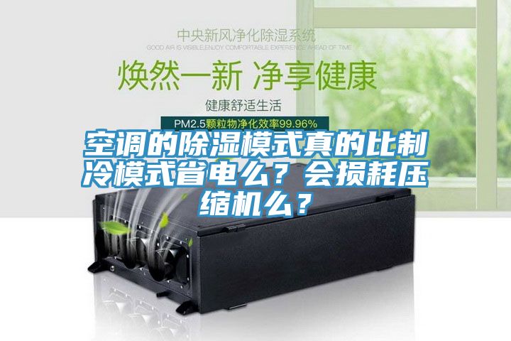 空调的除湿模式真的比制冷模式省电么？会损耗压缩机么？