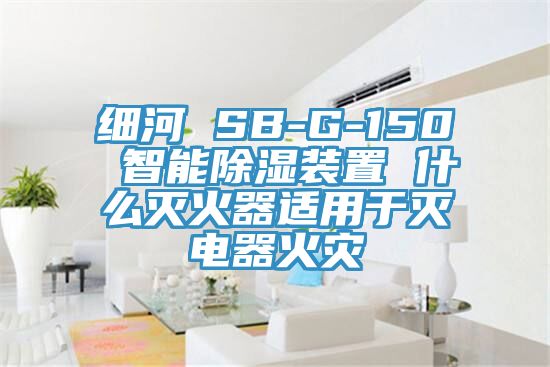 细河 SB-G-150 智能除湿装置 什么灭火器适用于灭电器火灾