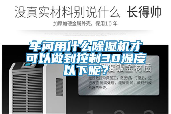 车间用什么91香蕉视频下载网站才可以做到控制30湿度以下呢？