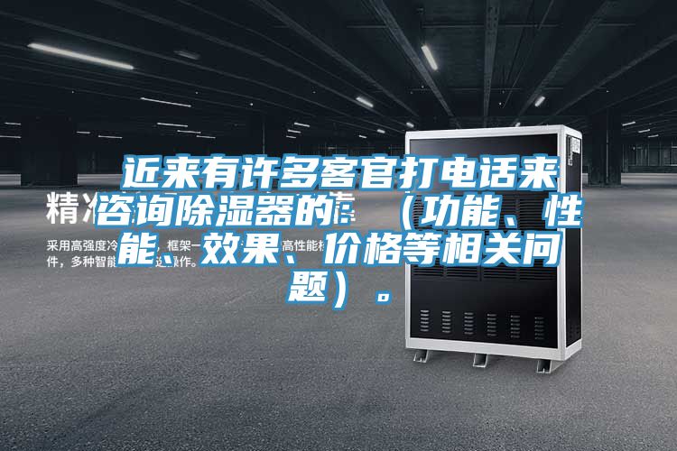 近来有许多客官打电话来咨询除湿器的：（功能、性能、效果、价格等相关问题）。