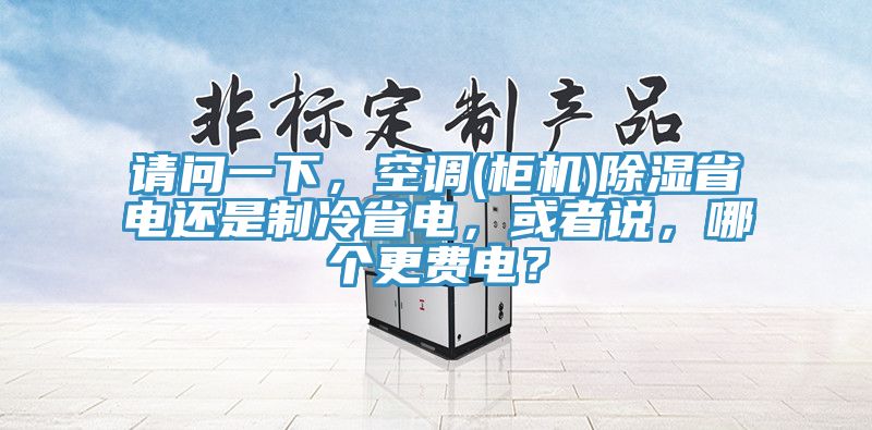 请问一下，空调(柜机)除湿省电还是制冷省电，或者说，哪个更费电？