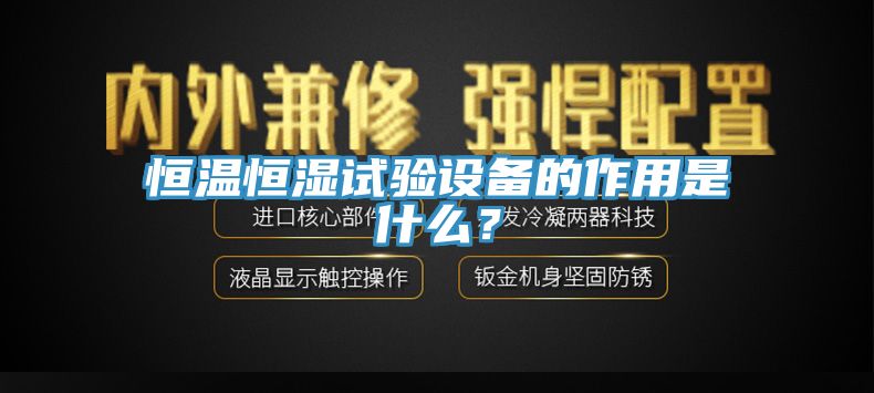 恒温恒湿试验设备的作用是什么？