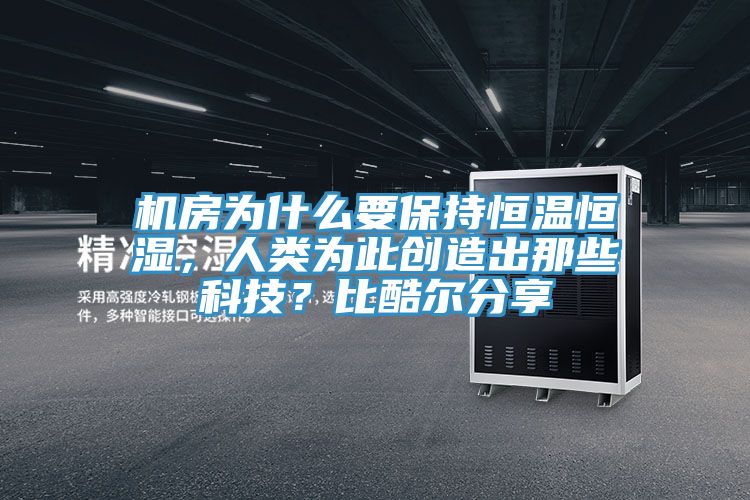 机房为什么要保持恒温恒湿，人类为此创造出那些科技？比酷尔分享