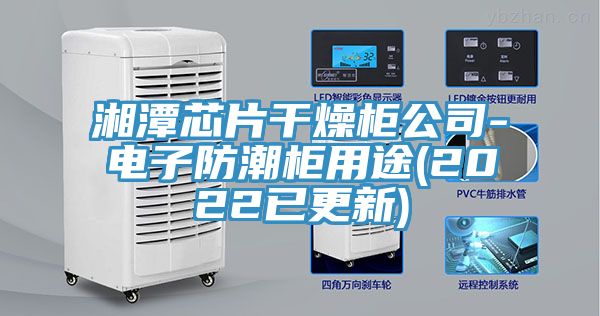 湘潭芯片干燥柜公司-电子防潮柜用途(2022已更新)