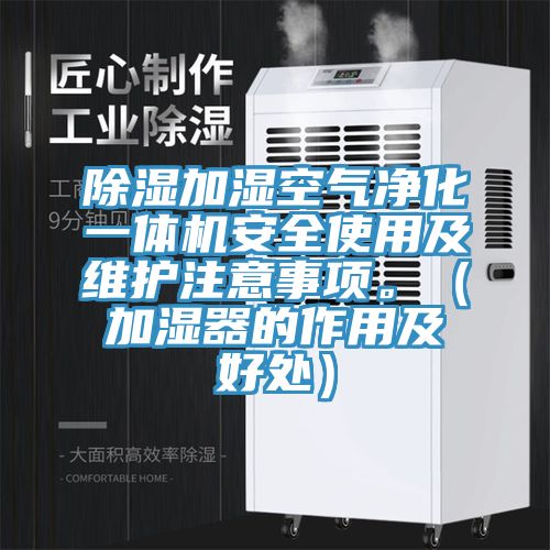 除湿加湿空气净化一体机安全使用及维护注意事项。（加湿器的作用及好处）