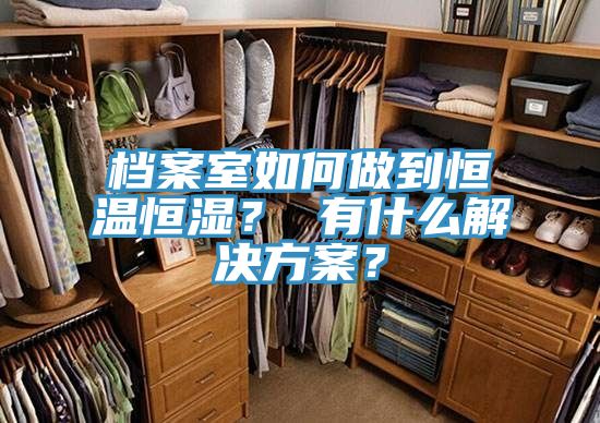 档案室如何做到恒温恒湿？ 有什么解决方案？