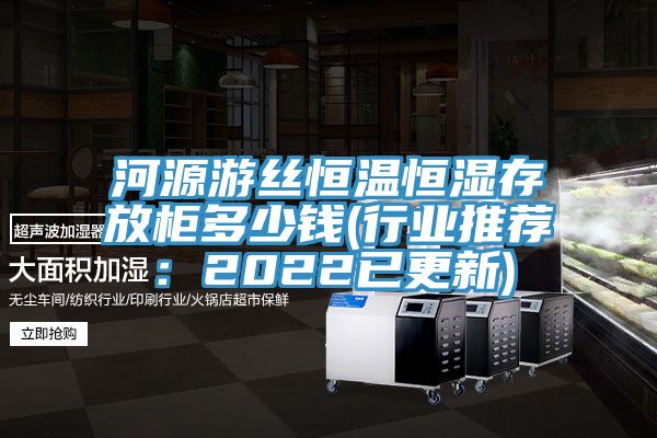 河源游丝恒温恒湿存放柜多少钱(行业推荐：2022已更新)