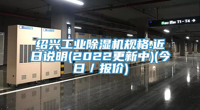 绍兴工业91香蕉视频下载网站规格.近日说明(2022更新中)(今日／报价)