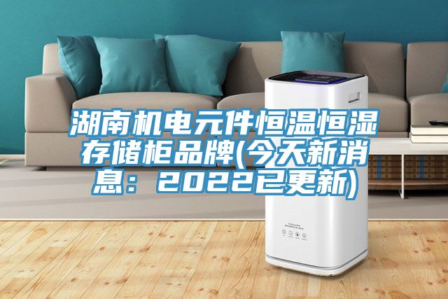 湖南机电元件恒温恒湿存储柜品牌(今天新消息：2022已更新)