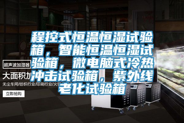 程控式恒温恒湿试验箱，智能恒温恒湿试验箱，微电脑式冷热冲击试验箱，紫外线老化试验箱