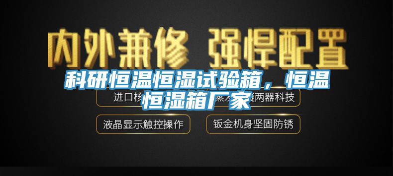 科研恒温恒湿试验箱，恒温恒湿箱厂家