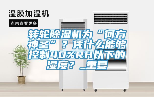 转轮91香蕉视频下载网站为“何方神圣”？凭什么能够控制40%RH以下的湿度？_重复